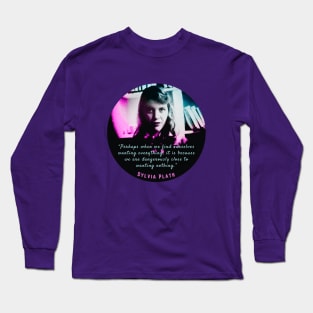 Sylvia Plath portrait and quote: Perhaps when we find ourselves wanting everything... Long Sleeve T-Shirt